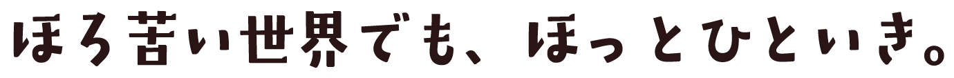 ほろ苦い世界でも、ほっとひといき。